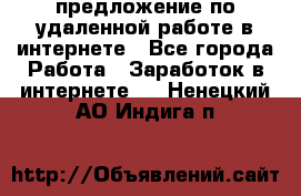 предложение по удаленной работе в интернете - Все города Работа » Заработок в интернете   . Ненецкий АО,Индига п.